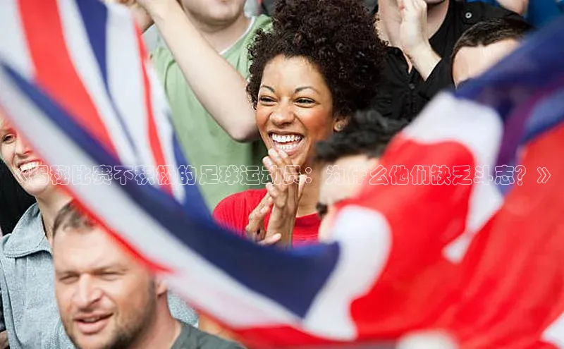 熊猫体育直播元隆雅图《揭秘比赛不积极的足球运动员：为什么他们缺乏斗志？》