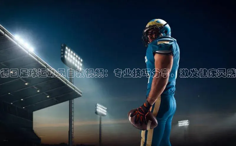 熊猫体育app安装入口荣信文化德国足球运动员自救视频：专业技巧分享，激发健康灵感