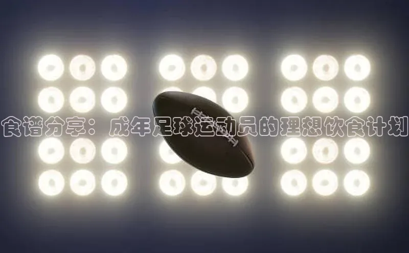 熊猫体育官网首页入口华策影视食谱分享：成年足球运动员的理想饮食计划