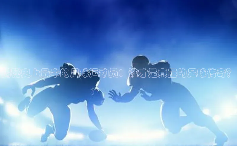 熊猫体育官方网站度小满支付揭秘史上最牛的足球运动员：谁才是真正的足球传奇？