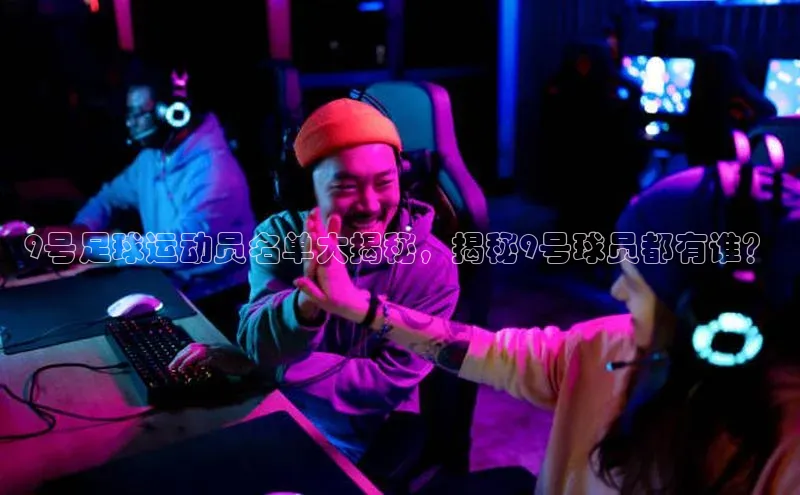 熊猫体育官方网站彩讯股份9号足球运动员名单大揭秘，揭秘9号球员都有谁？