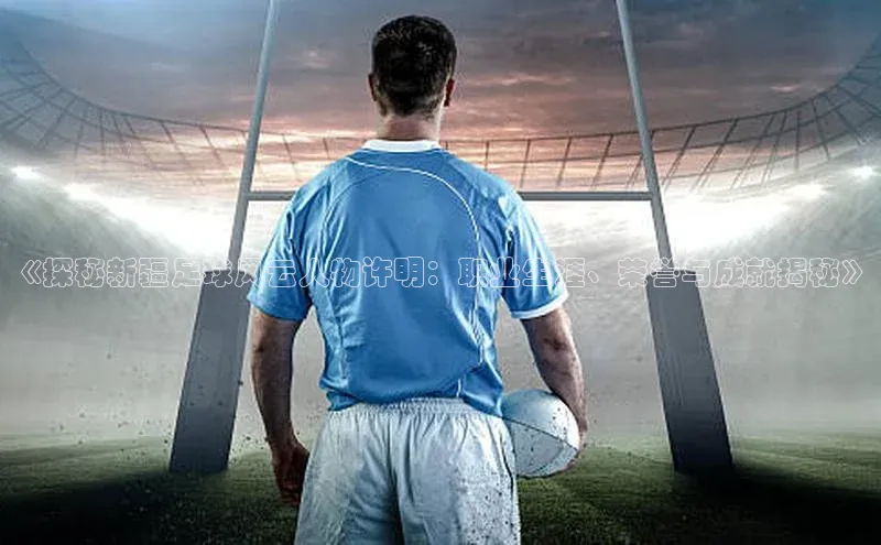 熊猫体育直播app下载壹网壹创《探秘新疆足球风云人物许明：职业生涯、荣誉与成就揭秘》