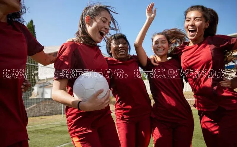 熊猫体育平台官网路畅科技揭秘程子轩足球运动员身份，揭示其职业生涯和成就