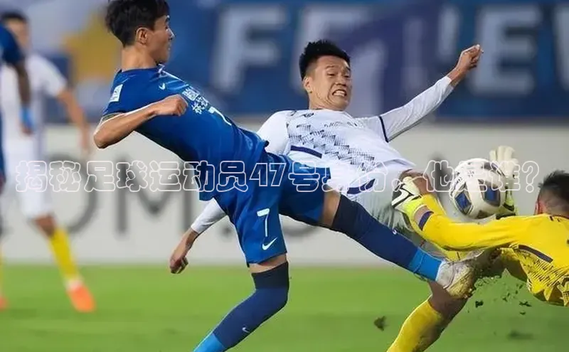 熊猫体育直播app下载百度取证揭秘足球运动员47号身份，他是谁？