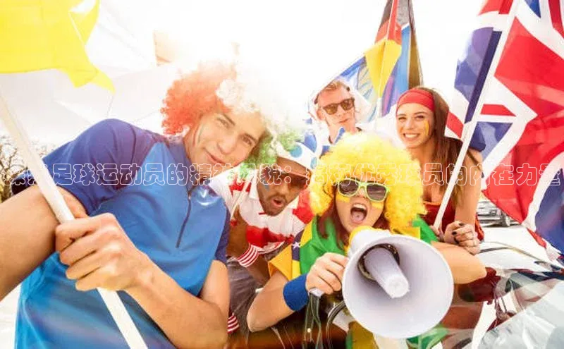 熊猫体育网页版百度手机助手探索足球运动员的精神风貌：揭秘优秀球员的内在力量