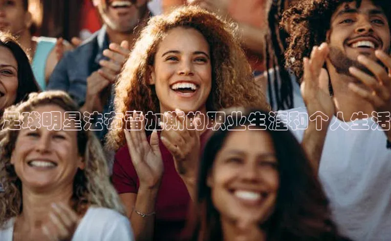 熊猫体育直播app下载巴美列捷福足球明星法布雷加斯的职业生涯和个人生活