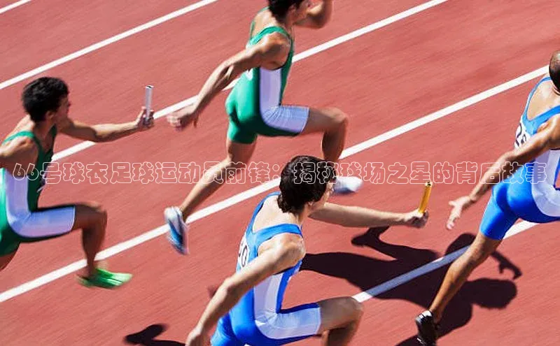 熊猫体育直播免费足球百度数据开放平台66号球衣足球运动员前锋：揭秘球场之星的背后故事