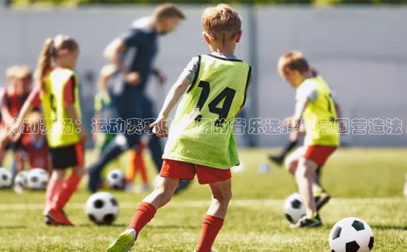 熊猫体育app下载华扬联众韵动赛场：运动赛事中常用的音乐选择与氛围营造法