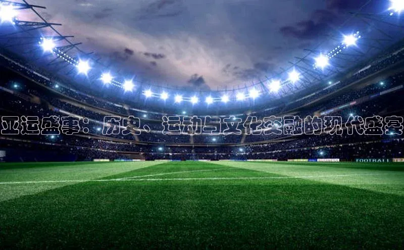 熊猫体育在线直播app江铃新能源亚运盛事：历史、运动与文化交融的现代盛宴
