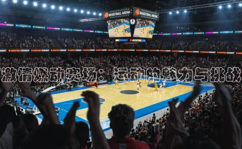 熊猫体育在线直播app江铃新能源激情燃动赛场：运动的魅力与挑战