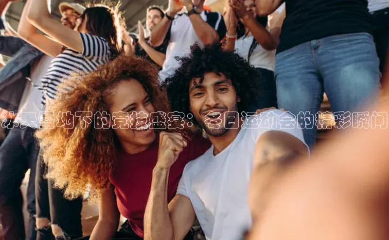 冰天雪地下的竞技盛宴：冬日运动会的精彩瞬间