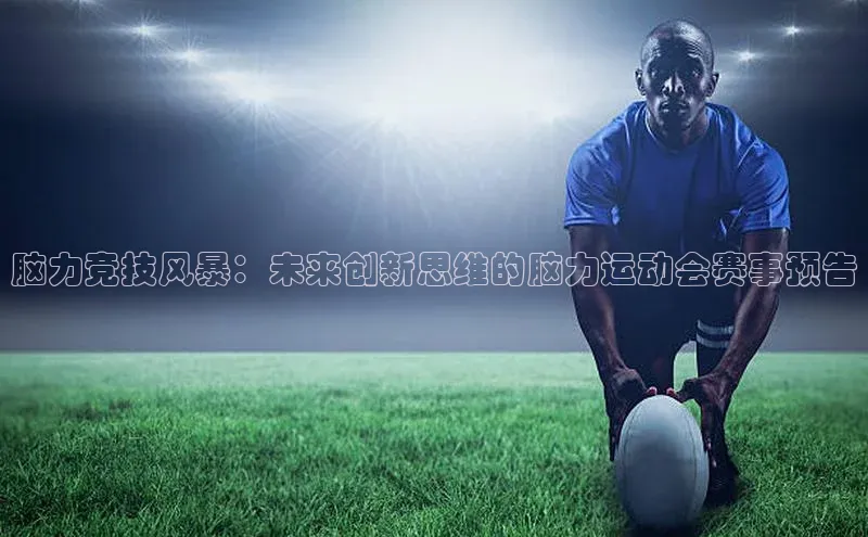 脑力竞技风暴：未来创新思维的脑力运动会赛事预告