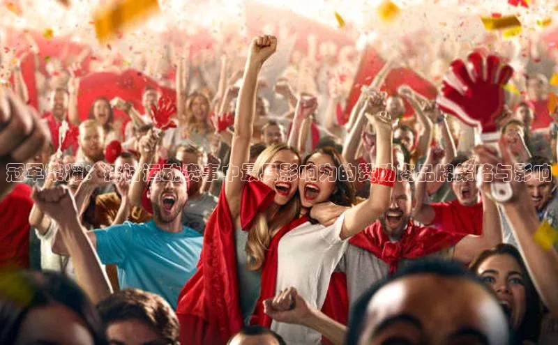 冠军荣耀：探讨运动赛事中最具影响力的赞助商品牌策略与影响