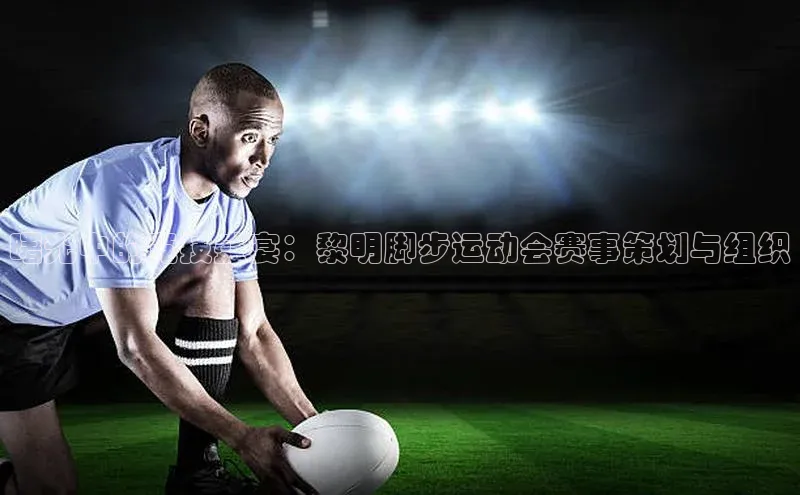 曙光中的竞技盛宴：黎明脚步运动会赛事策划与组织