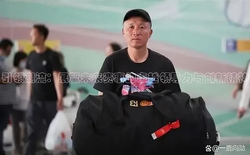 引领潮流：展望未来赛事的卓越领导力与创新精神
