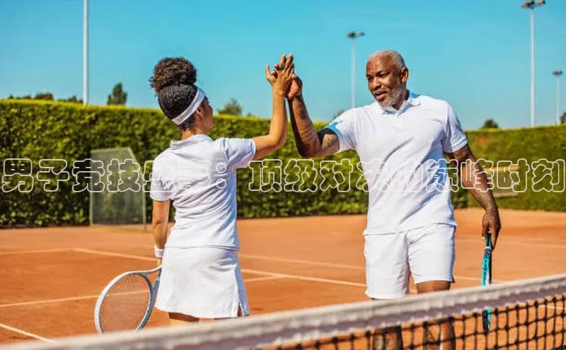 男子竞技盛事：顶级对决的巅峰时刻