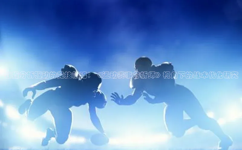 数据分析驱动的竞技策略：《运动赛事分析师》视角下的战术优化研究