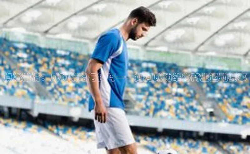 点燃激情：成功策略与技巧——如何成功举办商业运动赛事