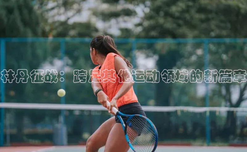 林丹征战：跨足其他运动领域的新篇章