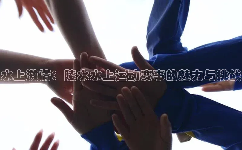 水上激情：陵水水上运动赛事的魅力与挑战