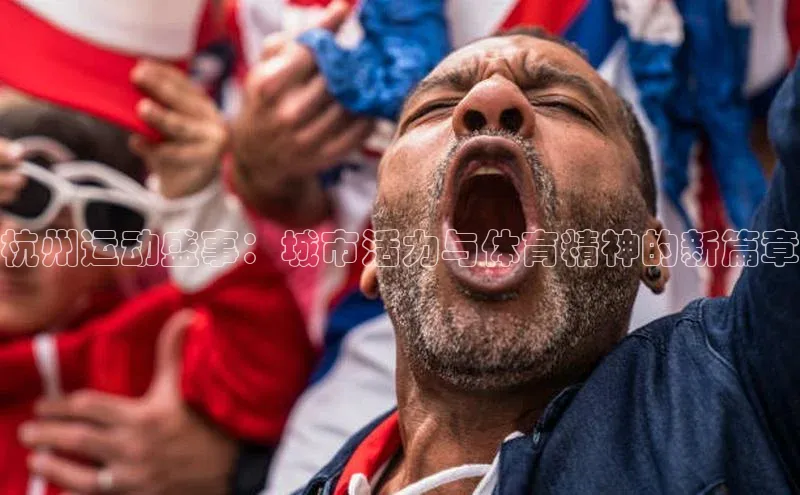 杭州运动盛事：城市活力与体育精神的新篇章