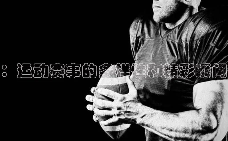 ：运动赛事的多样性和精彩瞬间