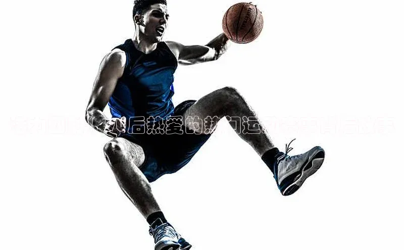 活力四射！90后热爱的热门运动赛事背后故事