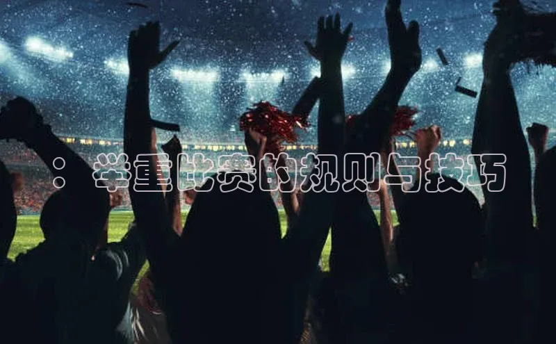 ：举重比赛的规则与技巧