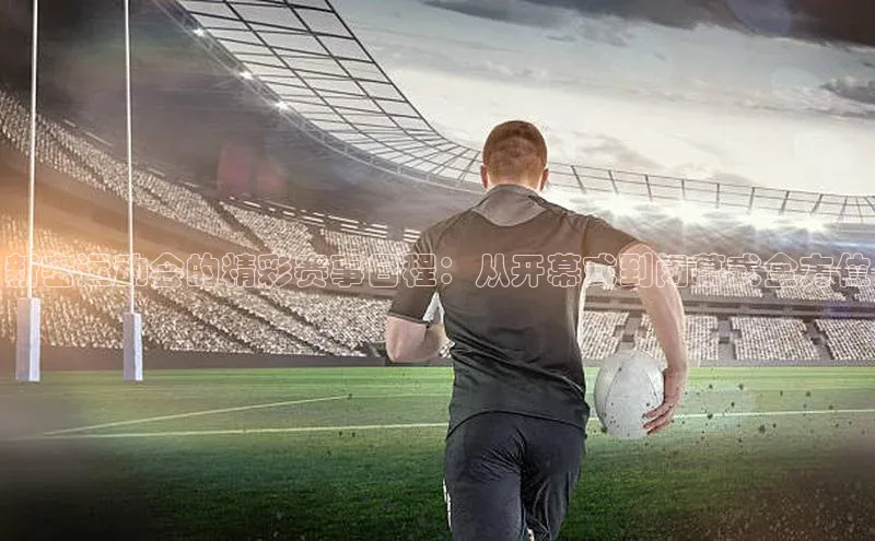 新密运动会的精彩赛事日程：从开幕式到闭幕式全方位