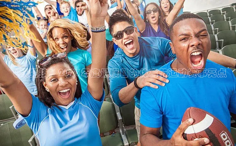 飞跃竞技：2023年度最瞩目的体育节运动赛事亮点
