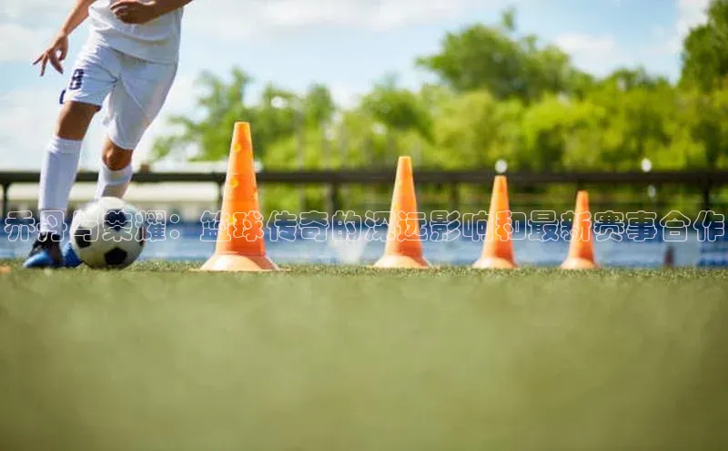 乔丹与荣耀：篮球传奇的深远影响和最新赛事合作