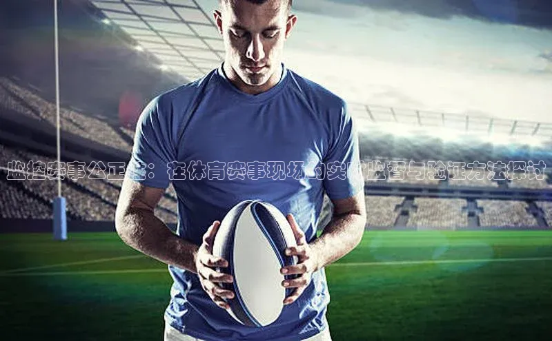 监控赛事公正性：在体育赛事现场的实时监督与验证方法探讨