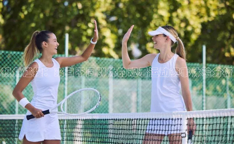 视角碰撞：来自不同群体的观看运动赛事体验分析