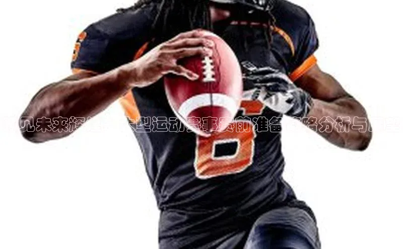 预见未来辉煌：大型运动赛事赛前准备策略分析与展望