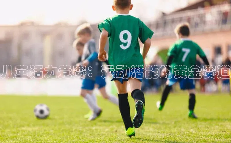 儿童活力竞赛：运动潜能的黄金赛道