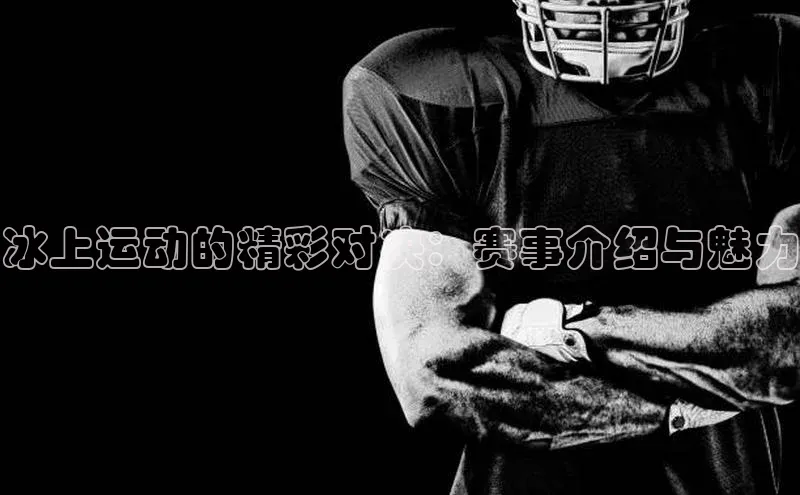 冰上运动的精彩对决：赛事介绍与魅力