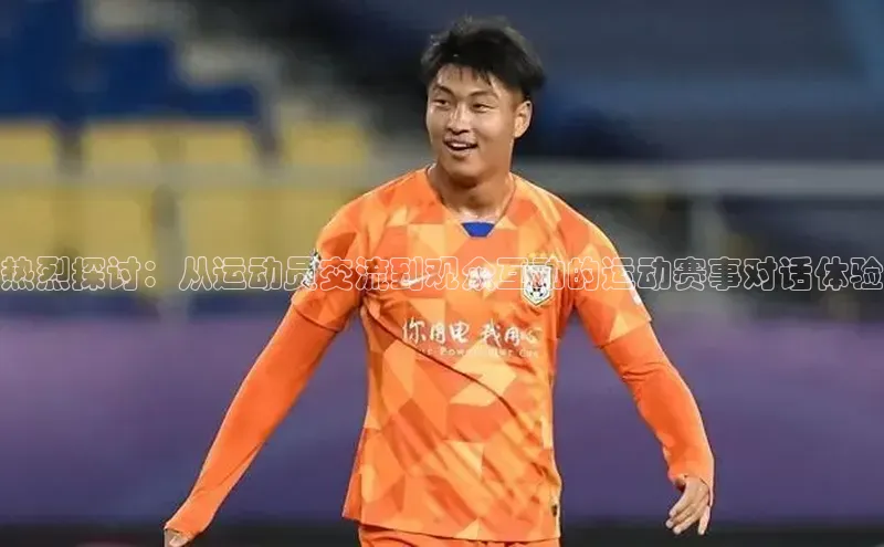 热烈探讨：从运动员交流到观众互动的运动赛事对话体验