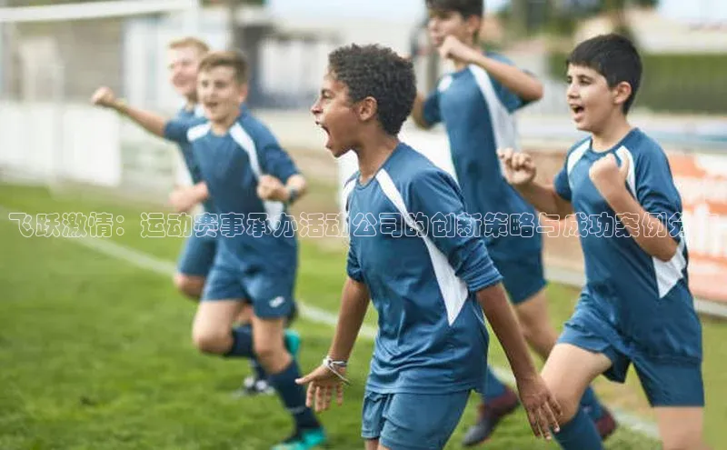 飞跃激情：运动赛事承办活动公司的创新策略与成功案例分享