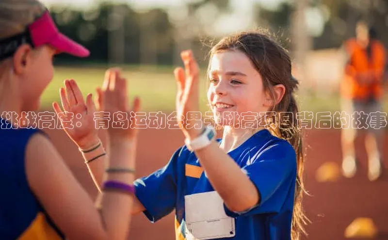 挑战高度：青岛运动会男子跳高项目背后的故事