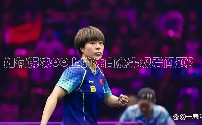 如何解决QQ上的体育赛事观看问题？
