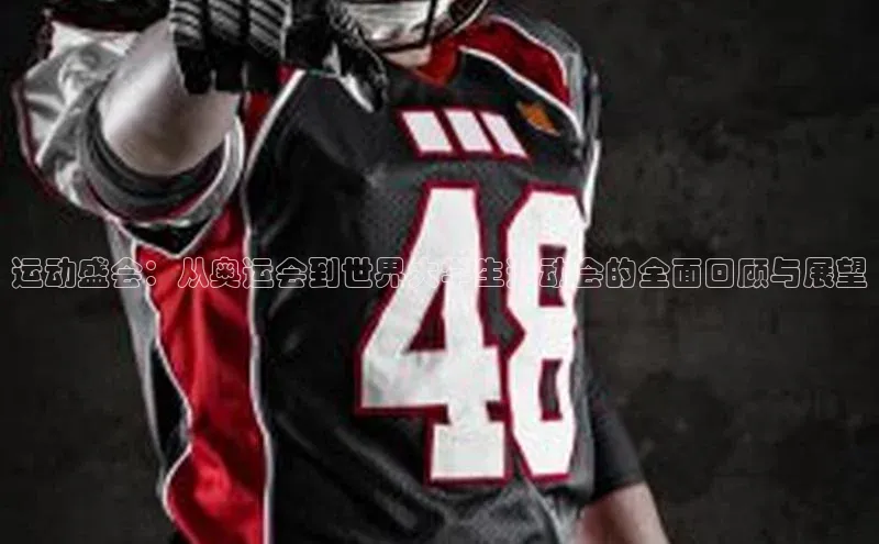 运动盛会：从奥运会到世界大学生运动会的全面回顾与展望