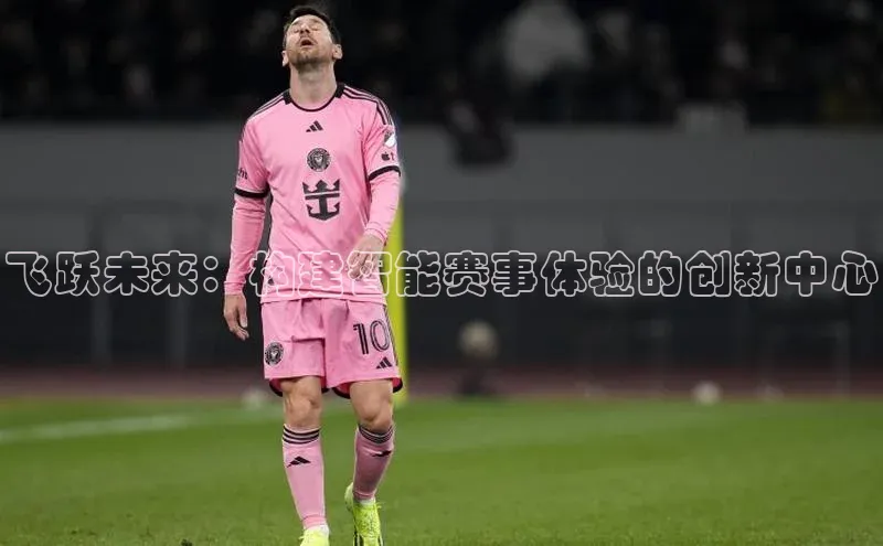 飞跃未来：构建智能赛事体验的创新中心