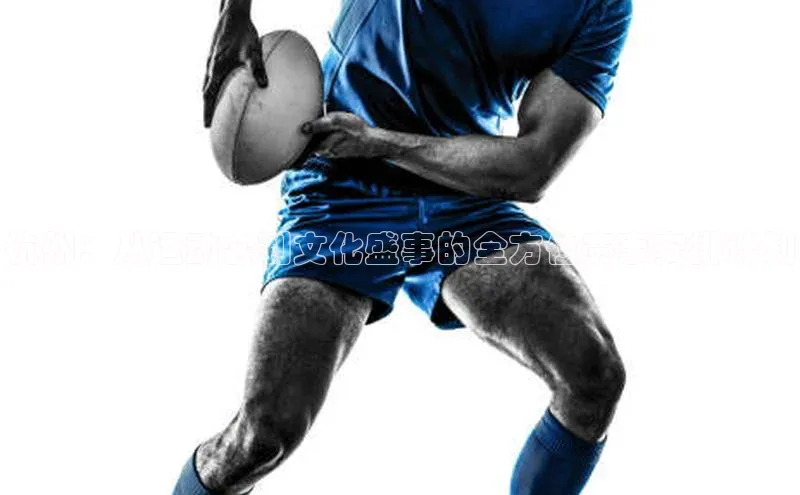 杭州：从运动会到文化盛事的全方位赛事安排计划