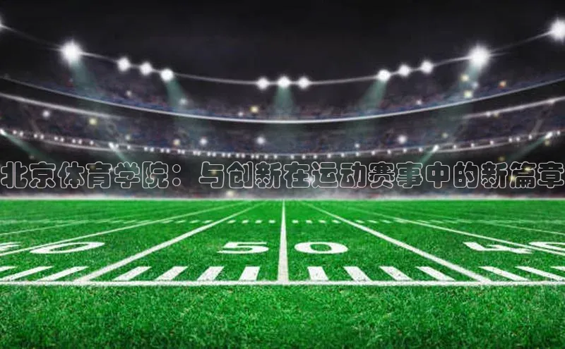 北京体育学院：与创新在运动赛事中的新篇章
