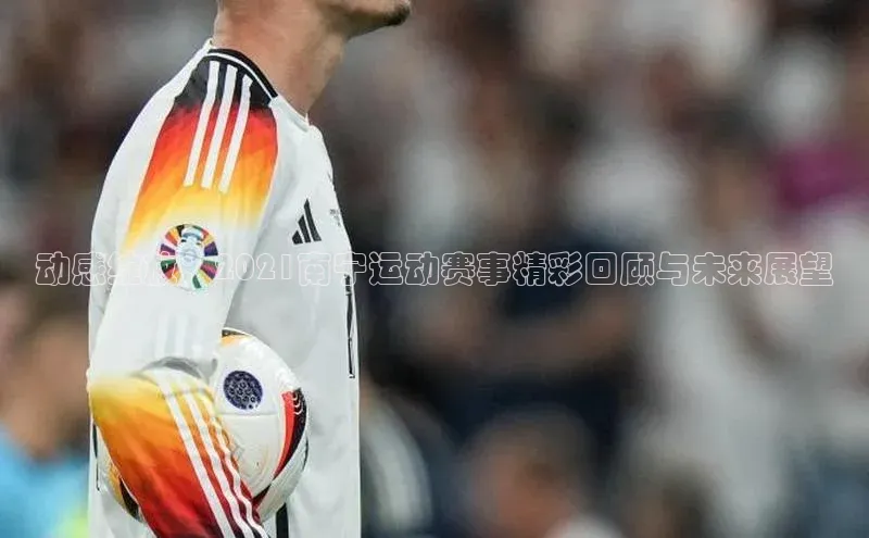 动感绽放：2021南宁运动赛事精彩回顾与未来展望