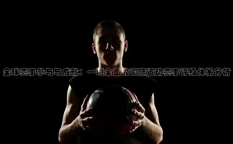 全球赛事参与与成就：一项全面的国际运动赛事评级体系分析