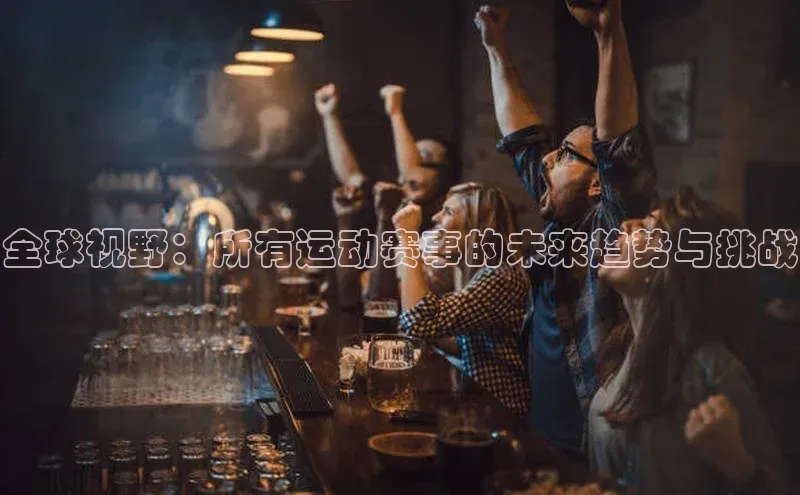 全球视野：所有运动赛事的未来趋势与挑战
