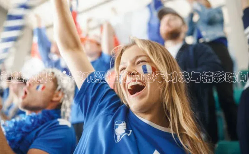 超越极限：各类顶级运动的冠军对决与精彩瞬间