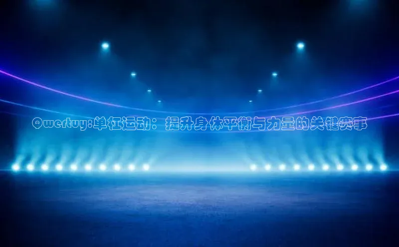 Qwertuy:单杠运动：提升身体平衡与力量的关键赛事
